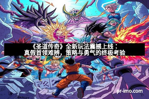 《圣道传奇》全新玩法震撼上线：真假首领难辨，策略与勇气的终极考验